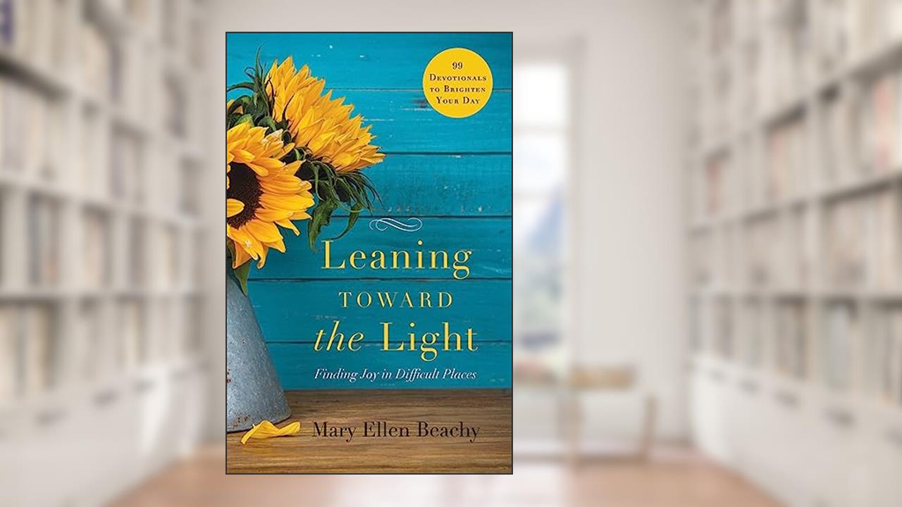 Leaning Toward the Light: Finding Joy in Difficult Places, written by Mary Beachy