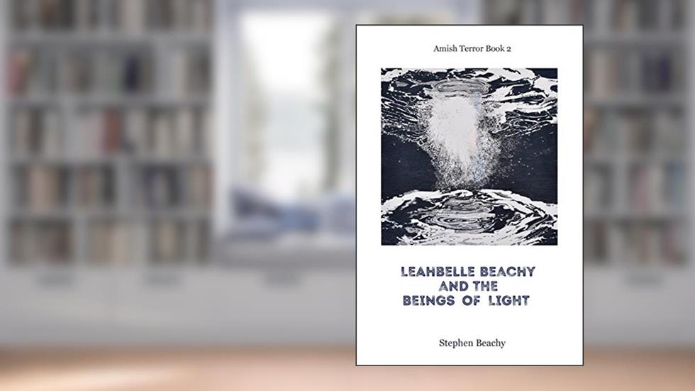 Leahbelle Beachy and the Beings of Light (Amish Terror), written by Stephen Beachy