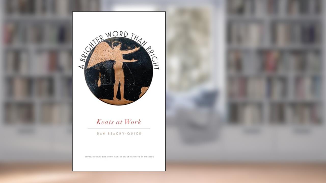A Brighter Word Than Bright: Keats at Work (Muse Books), written by Dan Beachy-Quick