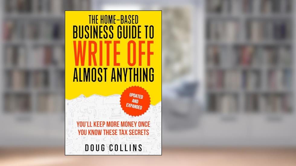 The Home-Based Business Guide to Write Off Almost Anything: You'll Keep More Money Once You Know These Tax Secret, written by Doug Collins