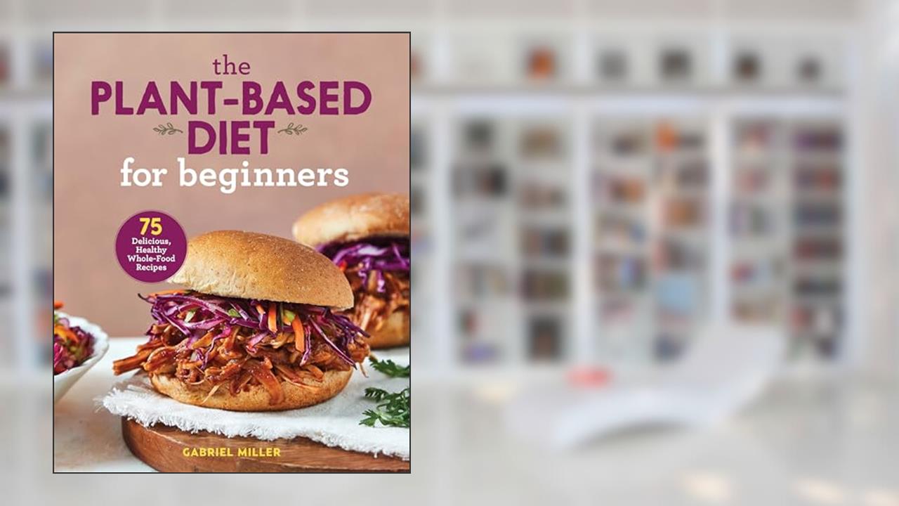 The Plant-Based Diet for Beginners: 75 Delicious, Healthy Whole-Food Recipes, written by Gabriel Miller