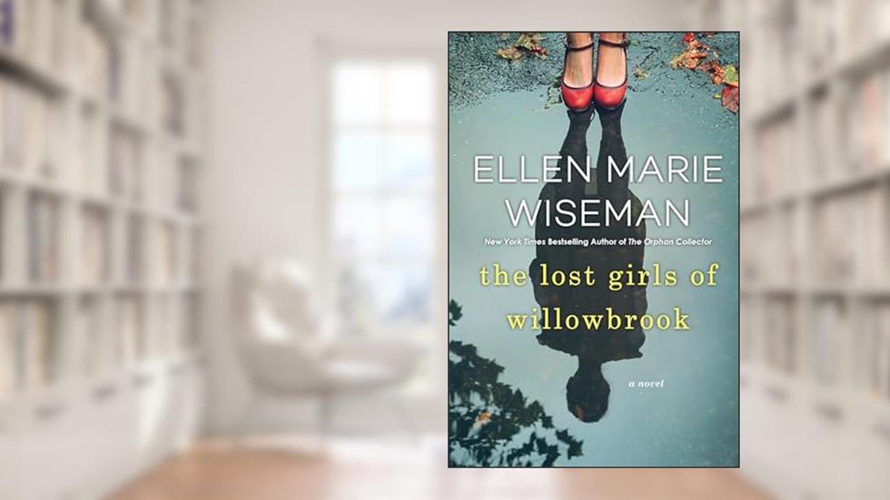 The Lost Girls of Willowbrook: A Heartbreaking Novel of Survival Based on True History, written by Ellen Marie Wiseman