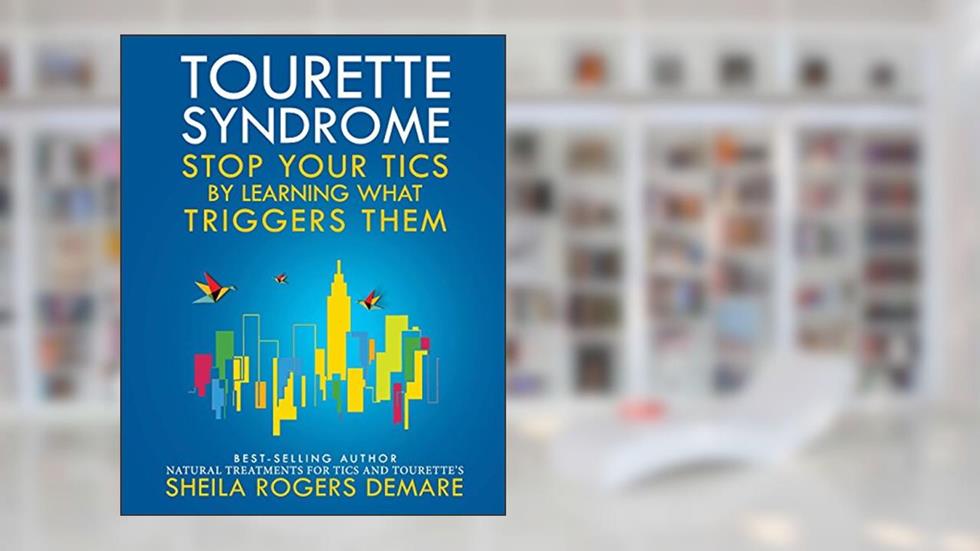Tourette Syndrome: Stop Your Tics by Learning What Triggers Them, written by Sheila Rogers DeMare