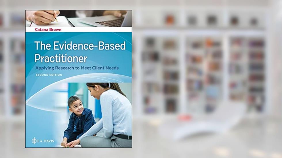 The Evidence-Based Practitioner Applying Research to Meet Client Needs, written by Catana Brown