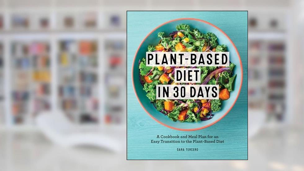 Plant-Based Diet in 30 Days: A Cookbook and Meal Plan for an Easy Transition to the Plant Based Diet, written by Sara Tercero