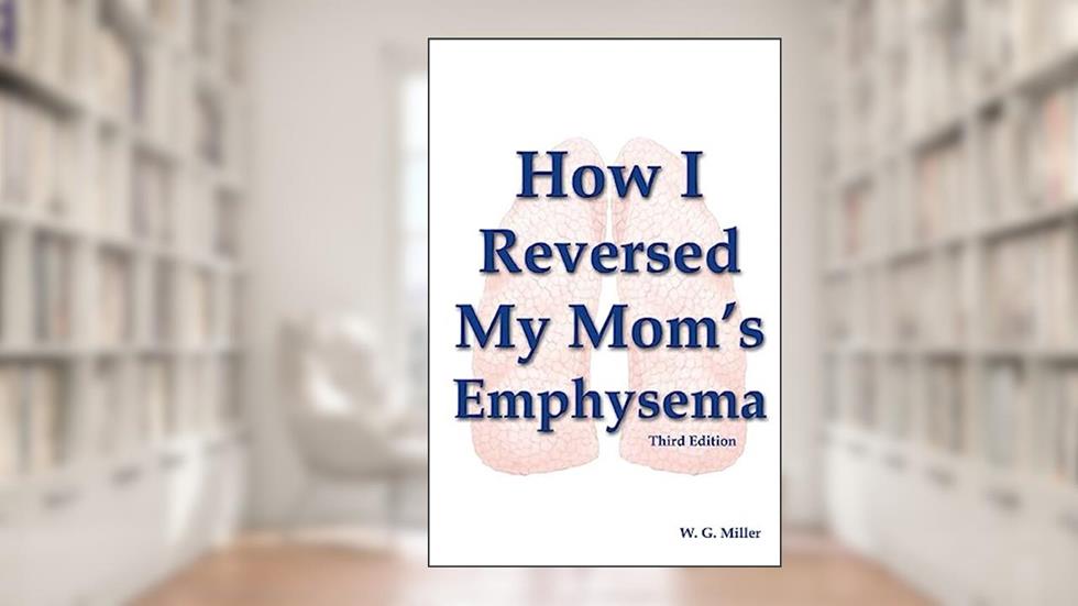 How I Reversed My Mom's Emphysema Third Edition, written by W. G. Miller