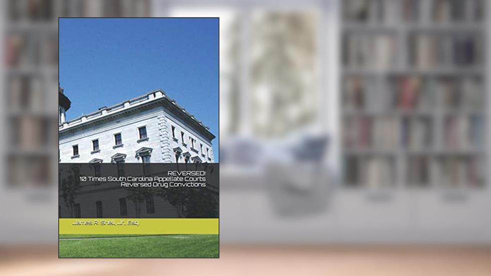 REVERSED!: 10 Times South Carolina Appellate Courts Dismissed Drug Convictions, written by James R. Snell Jr.; Vicki D. Koutsogiannis