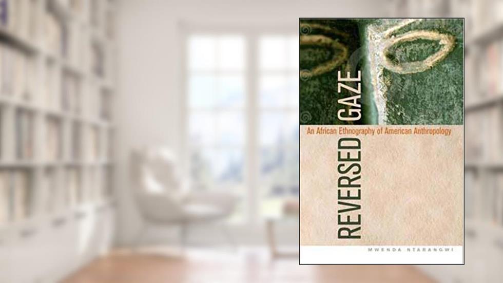 Reversed Gaze: An African Ethnography of American Anthropology, written by Mwenda Ntarangwi