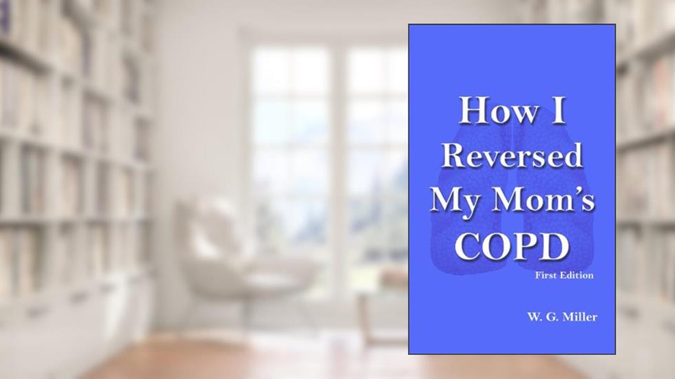How I Reversed My Mom's COPD, written by W. G. Miller