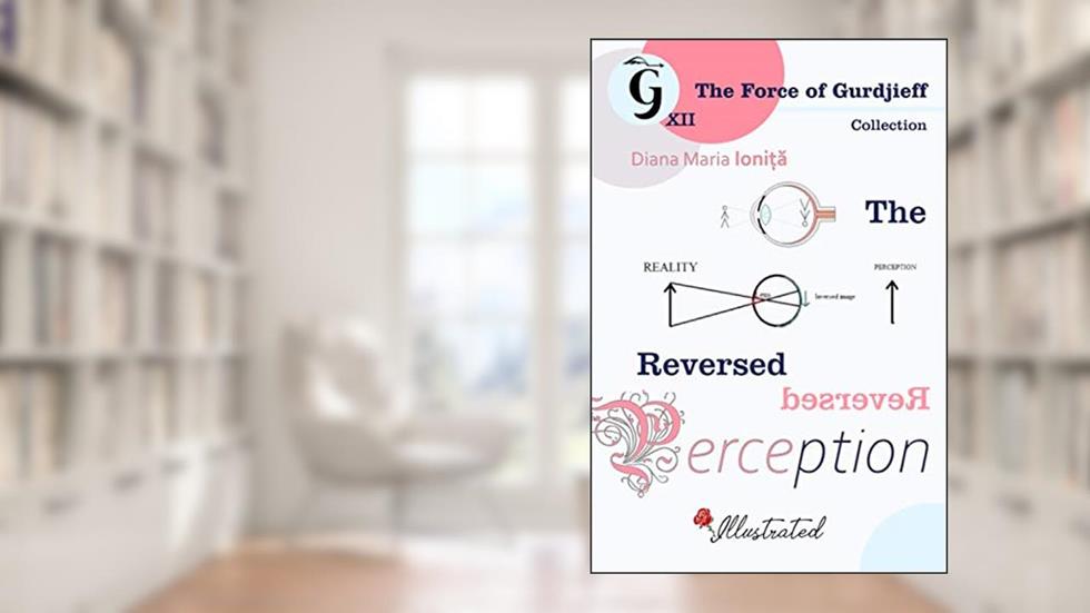 The Reversed Perception (The Force of Gurdjieff), written by Diana Maria Ionita
