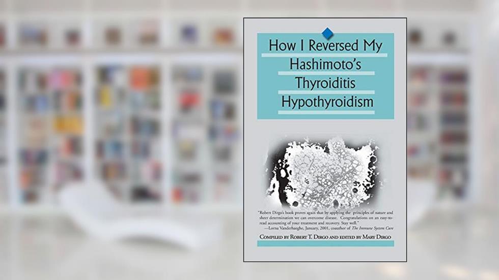 How I Reversed My Hashimoto's Thyroiditis Hypothyroidism, written by Robert T. Dirgo