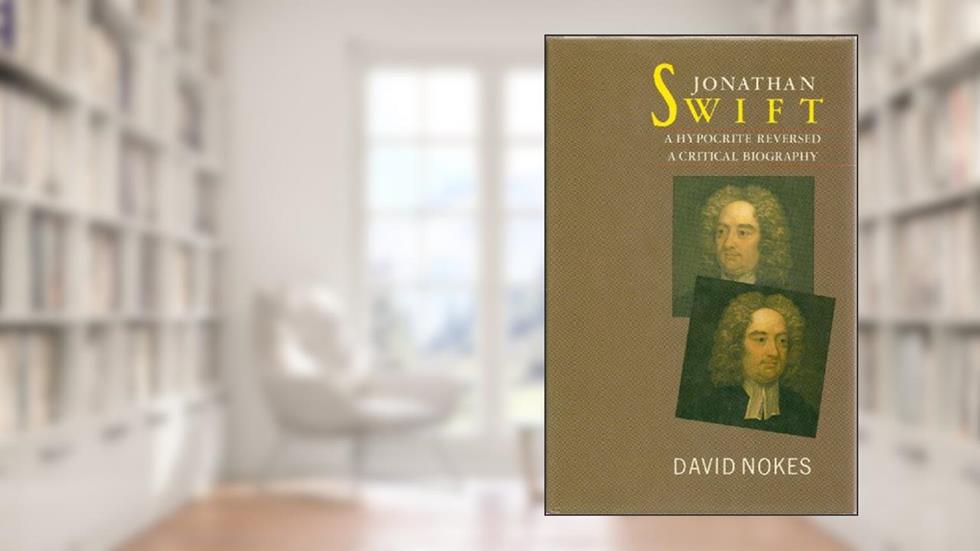 Jonathan Swift, A Hypocrite Reversed: A Critical Biography, written by David Nokes