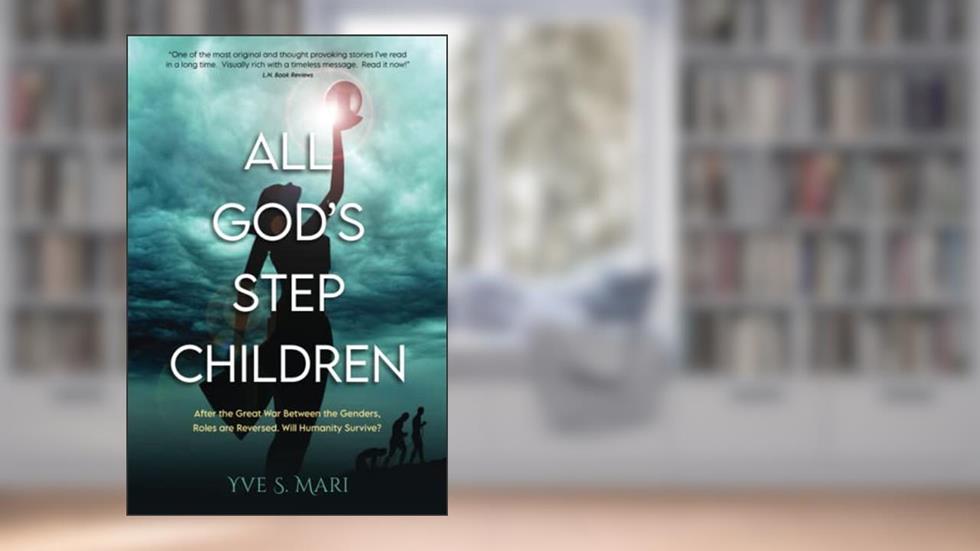 All GOD's Step Children: After the Great War Between the Genders, Roles are Reversed. Will Humanity Survive?, written by Yve S. Mari