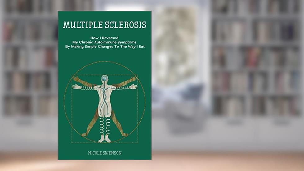 Multiple Sclerosis: How I Reversed My Chronic Autoimmune Symptoms By Making Simple Changes To The Way I Eat, written by Nicole Swenson