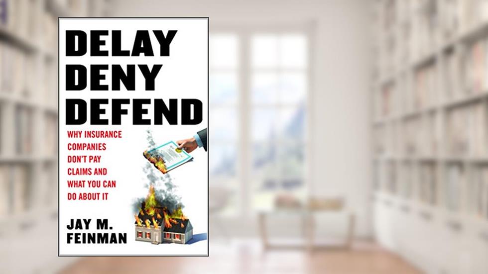 Delay Deny Defend: Why insurance companies don't pay claims and what you can do about it, written by Jay Feinman