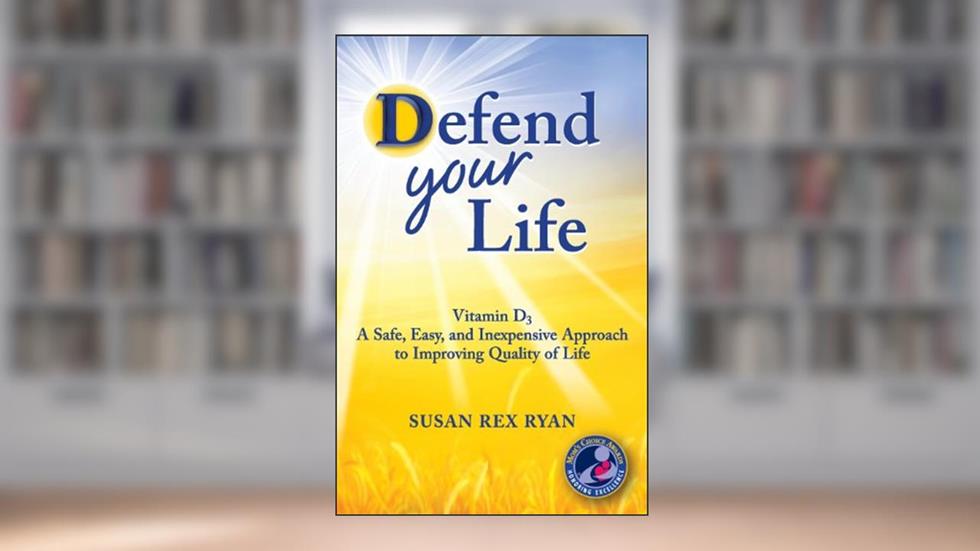 Defend Your Life: Vitamin D3 A Safe, Easy, and Inexpensive Approach to Improving Quality of Life, written by Susan Rex Ryan