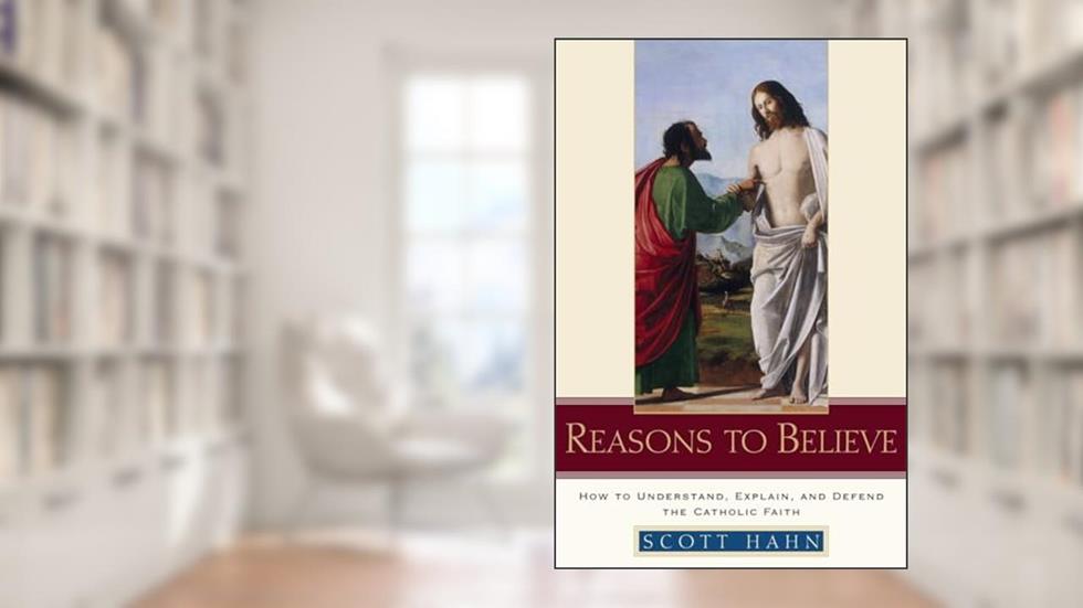 Reasons to Believe: How to Understand, Explain, And Defend the Catholic Faith, written by Scott Hahn