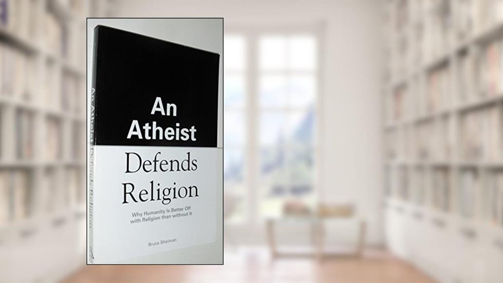 An Atheist Defends Religion: Why Humanity is Better Off with Religion Than Without It, written by Bruce Sheiman