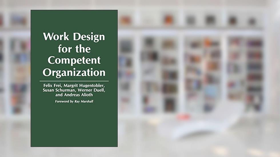 Work Design for the Competent Organization, written by Felix Frei; Margrit Hugentobler; Susan Schurman; Werner Duell; Andreas Alioth