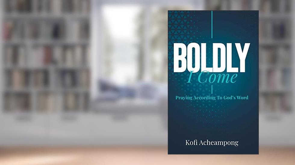 Boldly I Come: Praying According to God's Word, written by Kofi Acheampong