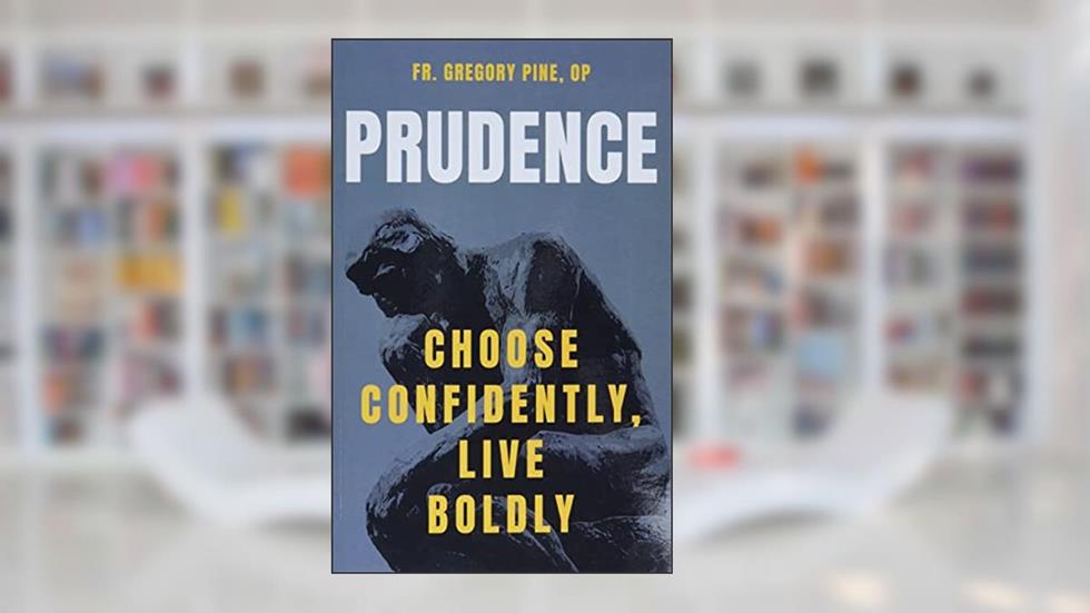 Prudence: Choose Confidently, Live Boldly, written by Fr Gregory Pine Op