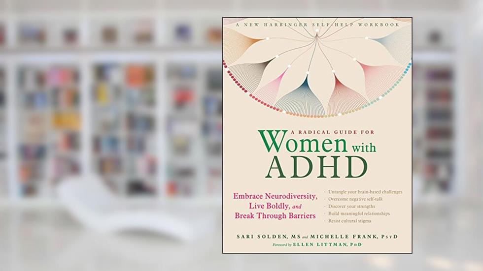 A Radical Guide for Women with ADHD: Embrace Neurodiversity, Live Boldly, and Break Through Barriers, written by Sari Solden MS; Michelle Frank PsyD