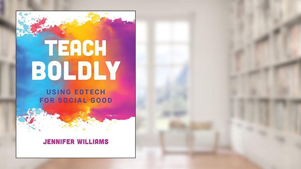 Teach Boldly: Using Edtech for Social Good, written by Jennifer Williams