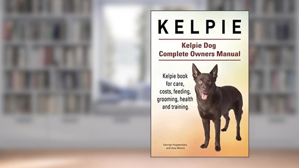 Kelpie. Kelpie Dog Complete Owners Manual. Kelpie book for care, costs, feeding, grooming, health and training., written by George Hoppendale; Asia Moore