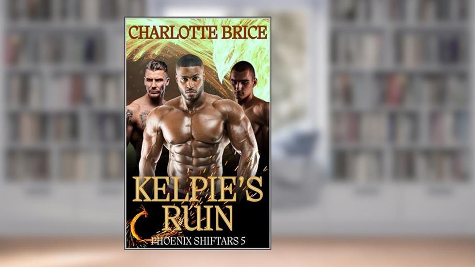 Kelpie's Ruin: Four beasts: Four Mates: No time left (Phoenix ShiftARS Book 5), written by Charlotte Brice