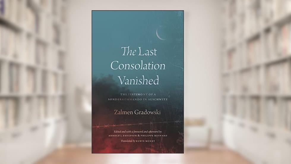The Last Consolation Vanished: The Testimony of a Sonderkommando in Auschwitz, written by Zalmen Gradowski