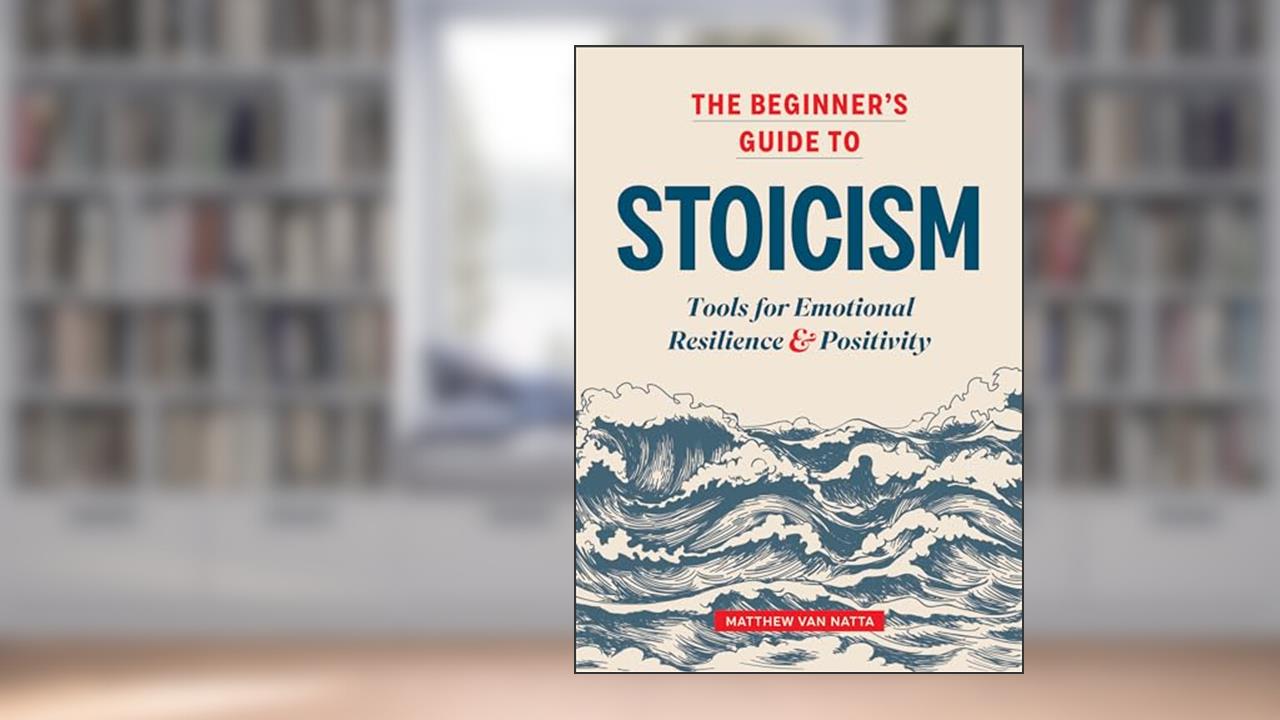 The Beginner's Guide to Stoicism: Tools for Emotional Resilience and Positivity, written by Matthew Van Natta