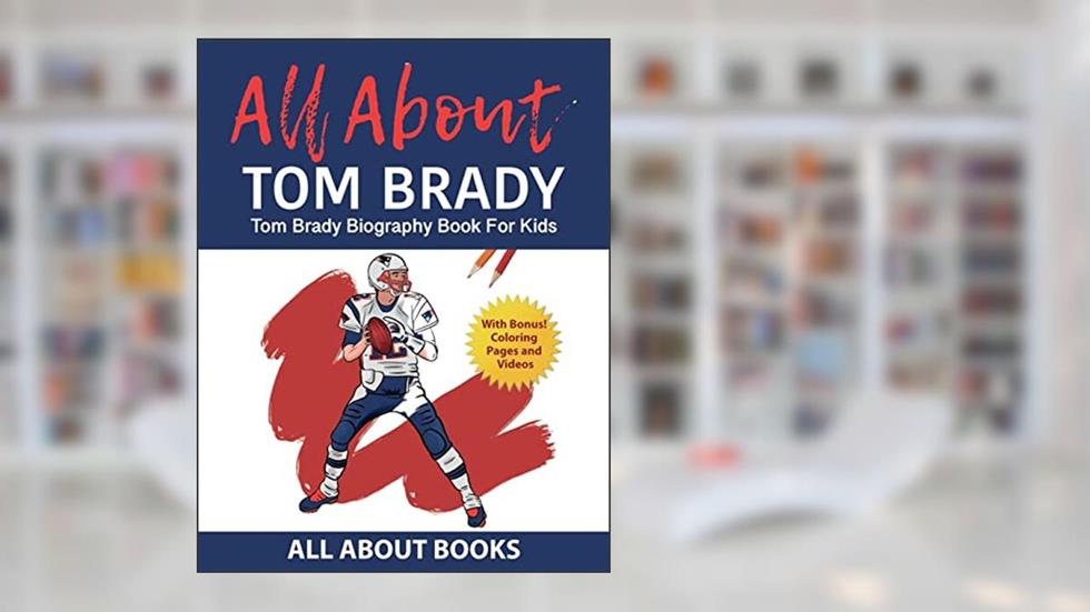 All About Tom Brady: Tom Brady Biography Book for Kids (With Bonus! Coloring Pages and Videos), written by All about Books