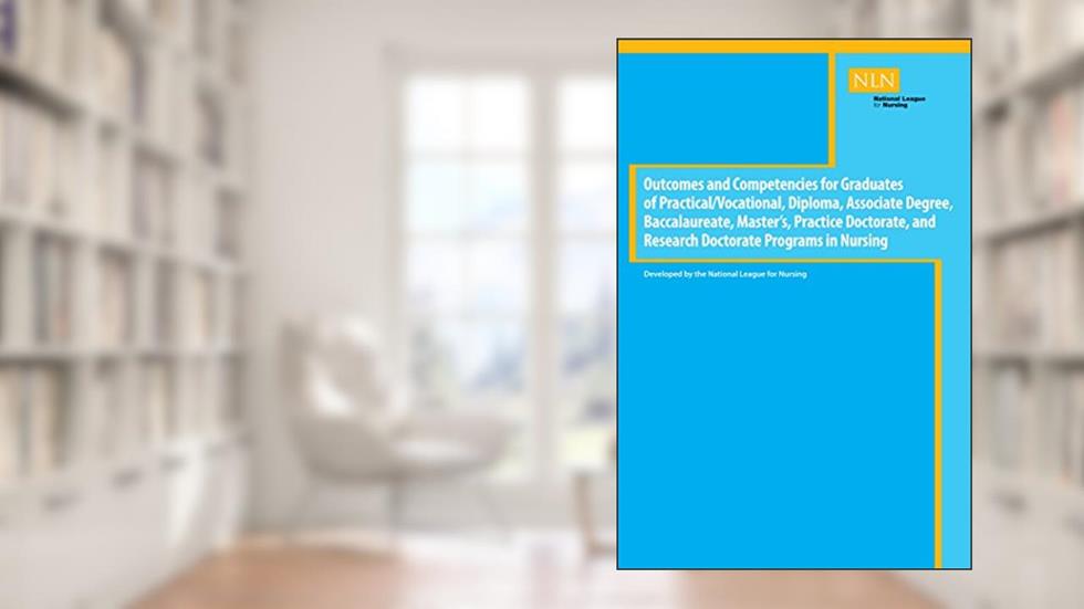 Outcomes and Competencies for Graduates of Practical/Vocational, Diploma, Baccalaureate, Master's Practice Doctorate, and Research Doctorate Programs in Nursing (NLN), written by National League for Nursing