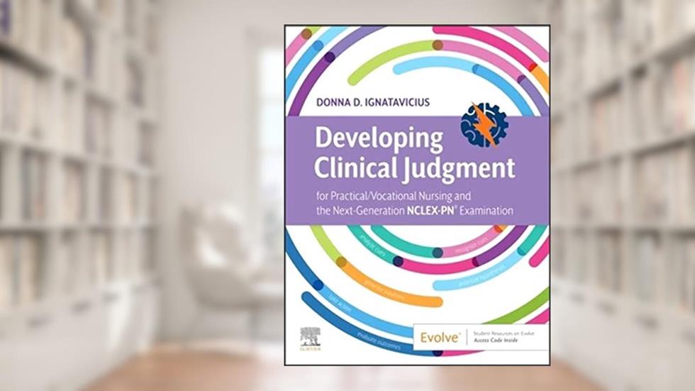 Developing Clinical Judgment for Practical/Vocational Nursing and the Next-Generation NCLEX-PN® Examination, written by Donna D. Ignatavicius MS  RN  CNE  CNEcl  ANEF  FAADN