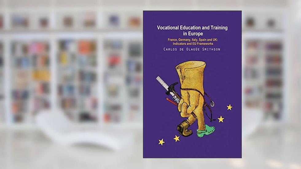 Vocational Education and Training in Europe: France, Germany, Italy, Spain and UK: Indicators and EU frameworks, written by Carlos de Olagüe-Smithson