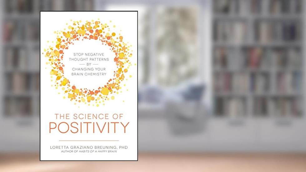 The Science of Positivity: Stop Negative Thought Patterns by Changing Your Brain Chemistry, written by Loretta Graziano Breuning