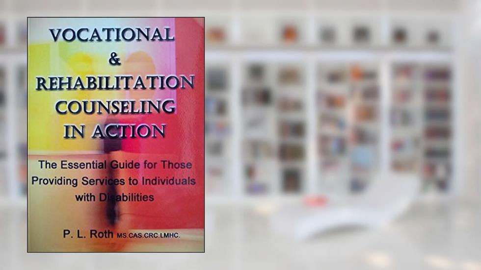 VOCATIONAL & REHABILITATION COUNSELING in ACTION: The Essential Guide for Those Providing Services to Individuals with Disabilities, written by P. L. Roth
