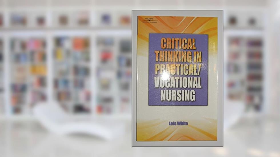 Critical Thinking In Practical/Vocational Nursing, written by Lois White