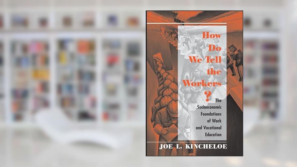 How Do We Tell The Workers?: The Socioeconomic Foundations Of Work And Vocational Education, written by Joe Kincheloe