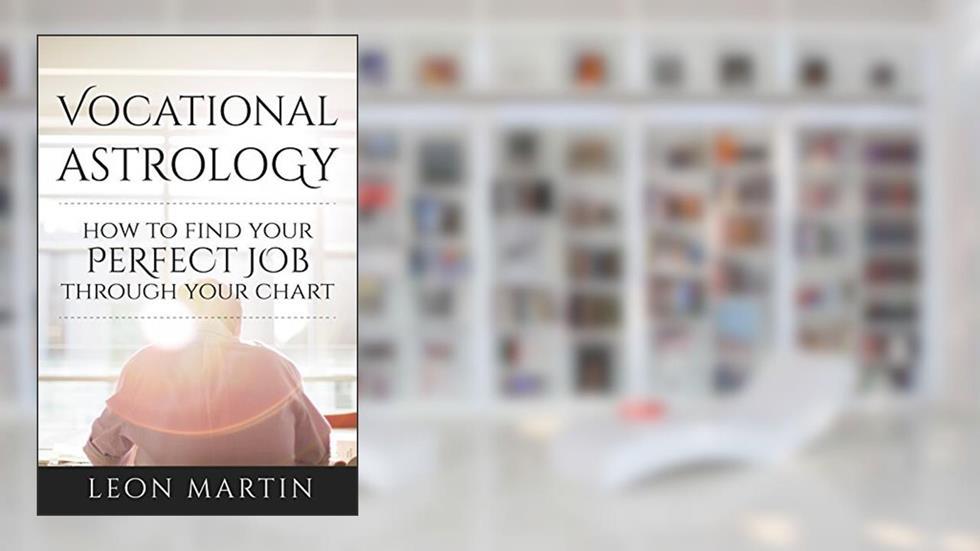Vocational Astrology: How To Find Your Perfect Job Through Your Chart (How To Find Your Passion & Calling), written by Leon Martin