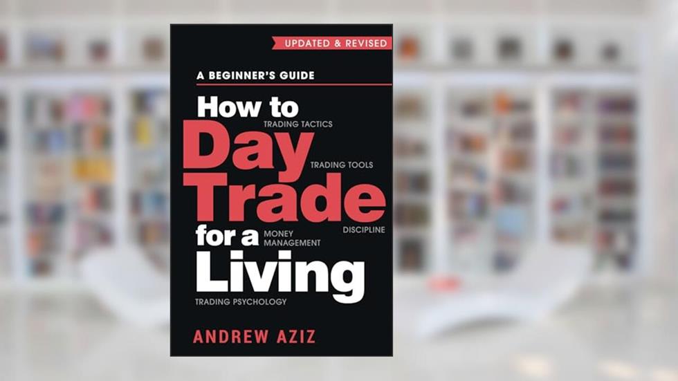 How to Day Trade for a Living: A Beginner's Guide to Trading Tools and Tactics, Money Management, Discipline and Trading Psychology (Stock Market Trading and Investing), written by Andrew Aziz