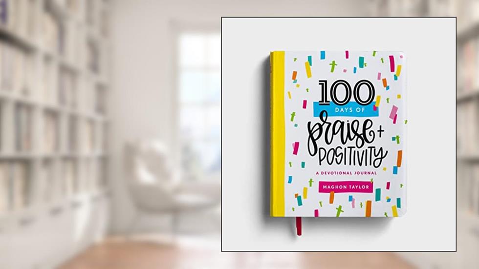100 Days of Praise & Positivity: A Devotional Journal, written by Maghon Taylor