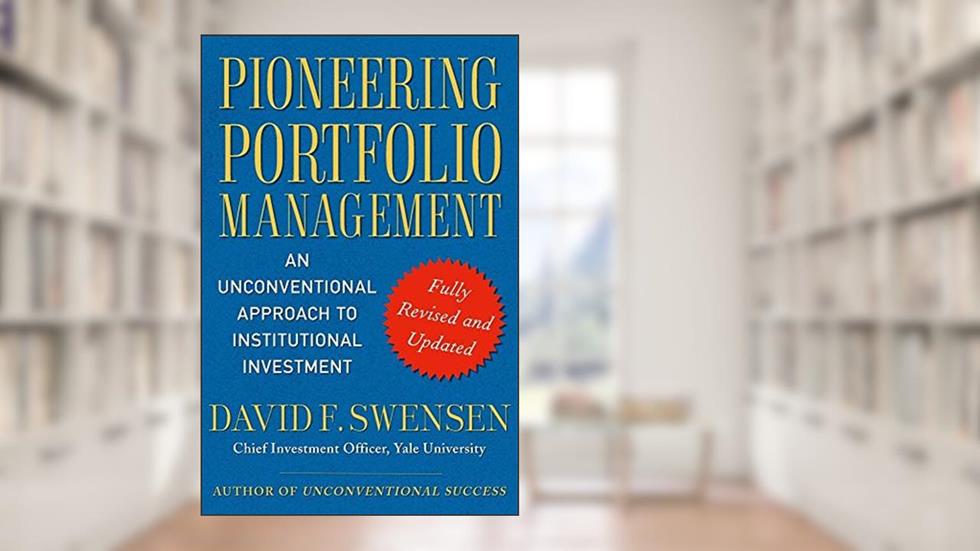 Pioneering Portfolio Management: An Unconventional Approach to Institutional Investment, Fully Revised and Updated, written by David F. Swensen