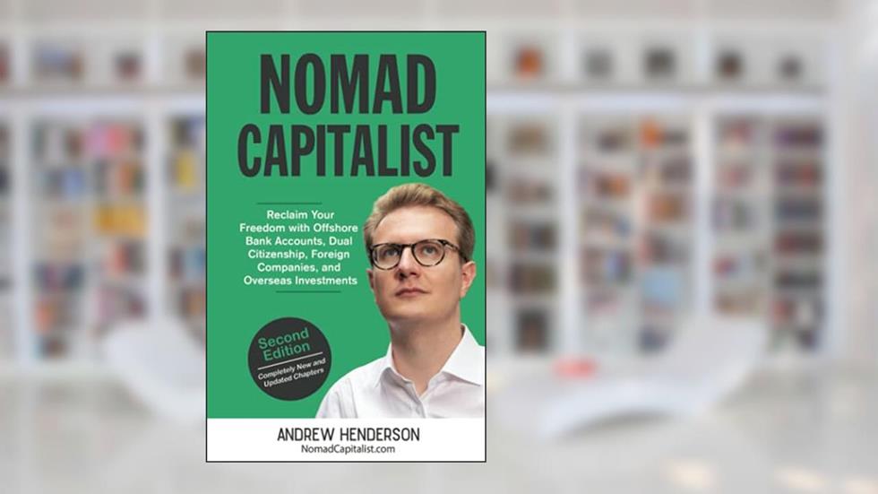Nomad Capitalist: Reclaim Your Freedom with Offshore Companies, Dual Citizenship, Foreign Banks, and Overseas Investments, written by Andrew Henderson