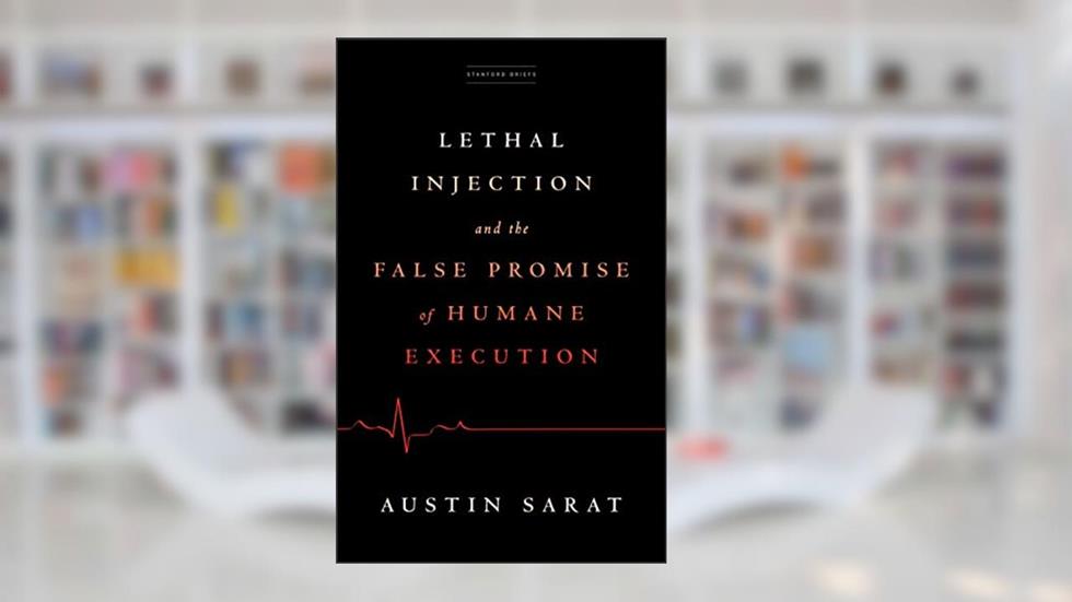 Lethal Injection and the False Promise of Humane Execution, written by Austin Sarat
