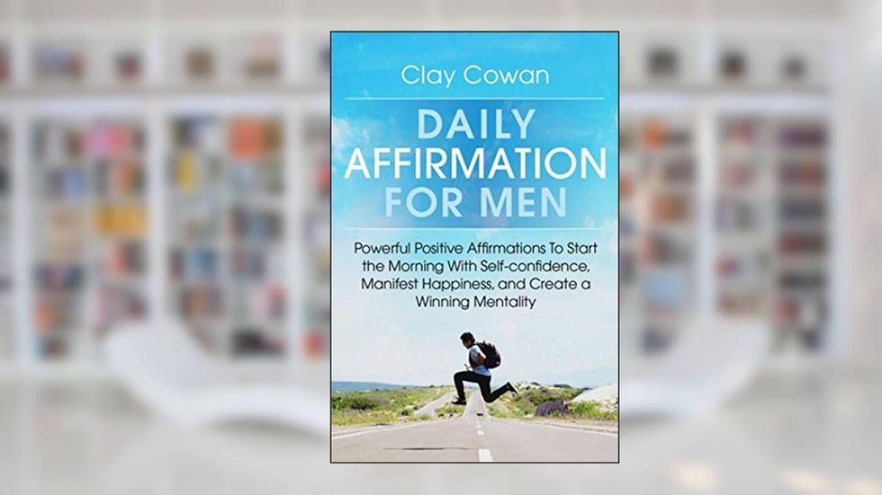 Daily Affirmations for Men: Powerful Positive Affirmations To Start the Morning With Self-confidence, Manifest Happiness, and Create a Winning Mentality, written by Clay Cowan