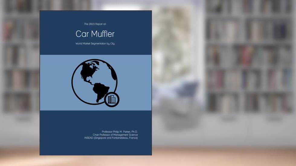 The 2023 Report on Car Muffler: World Market Segmentation by City, written by Prof Philip M. Parker Ph.D.
