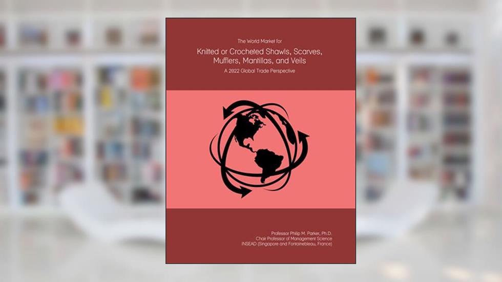 The World Market for Knitted or Crocheted Shawls, Scarves, Mufflers, Mantillas, and Veils: A 2022 Global Trade Perspective, written by Prof Philip M. Parker Ph.D.