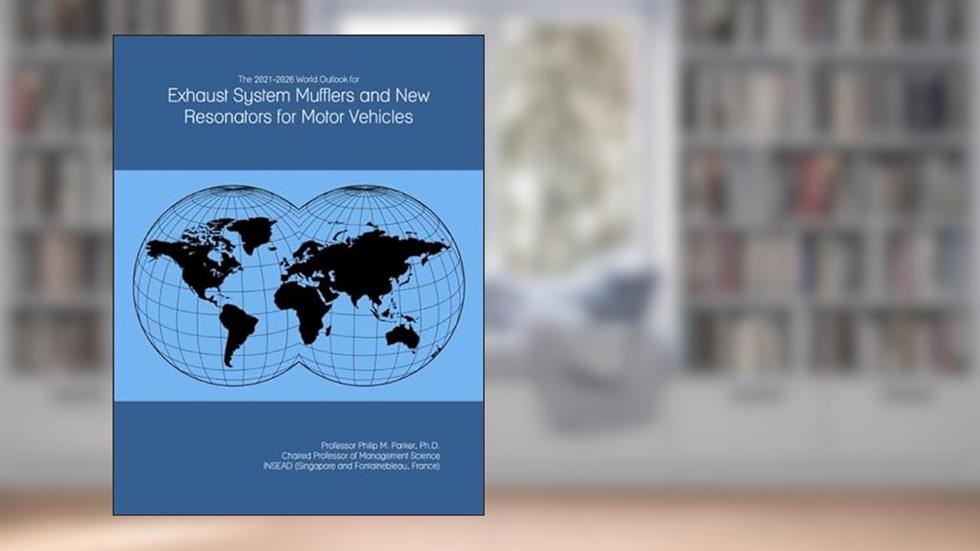 The 2021-2026 World Outlook for Exhaust System Mufflers and New Resonators for Motor Vehicles, written by Prof Philip M. Parker Ph.D.