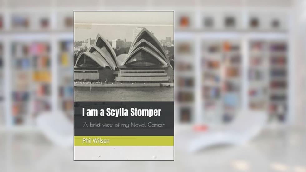 I am a Scylla Stomper: A brief view of my my Naval Career, written by Mr Phil James Wilson